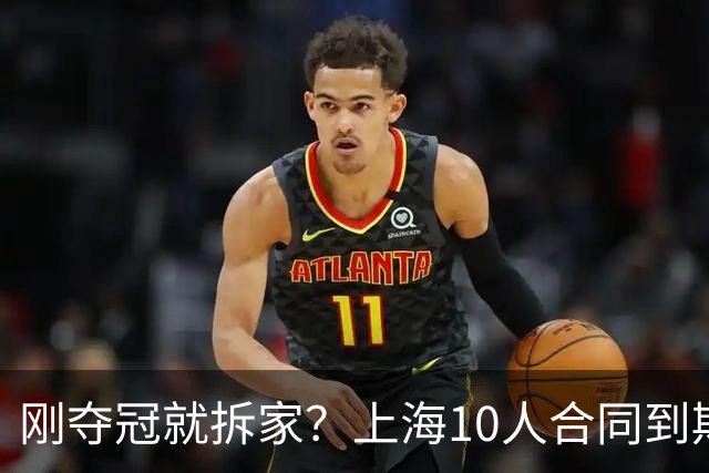 刚夺冠就拆家？上海10人合同到期，4人大概率离队，张镇麟存疑？